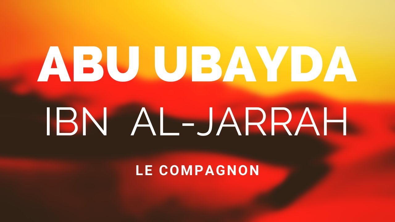 L'HISTOIRE DU COMPAGNON ABU UBAYDA IBN AL-JARRAH RA