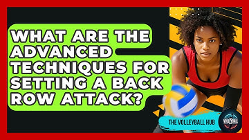 What Are The Advanced Techniques For Setting A Back Row Attack? - The Volleyball Hub