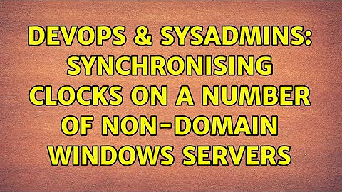 DevOps & SysAdmins: Synchronising clocks on a number of non-domain windows servers (4 Solutions!!)