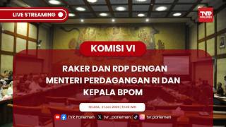 KOMISI VI DPR RI RAKER DAN RDP DENGAN MENTERI PERDAGANGAN RI DAN KEPALA BPOM