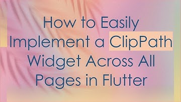 How to Easily Implement a ClipPath Widget Across All Pages in Flutter