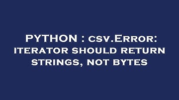 PYTHON : csv.Error: iterator should return strings, not bytes