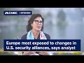 Europe is the most exposed to changes in U.S. security alliances, says analyst