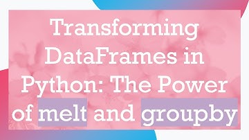 Transforming DataFrames in Python: The Power of melt and groupby