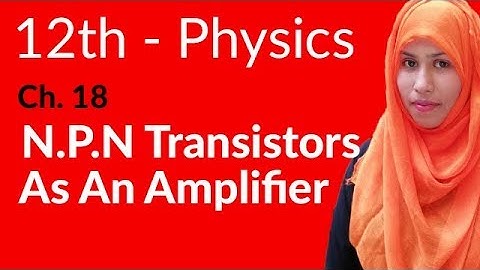 FSc Physics Book 2, Ch 18 - N-P-N Transistors as an Amplifier - 12th Class Physics