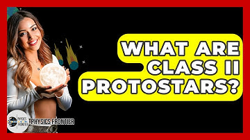 What Are Class II Protostars? - Physics Frontier