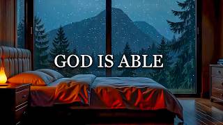 GOD IS ABLE - Soaking Worship with Rain Ambience for Rest and Prayer