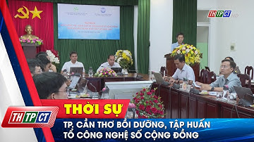 TP. Cần Thơ bồi dưỡng, tập huấn Tổ công nghệ số cộng đồng | Cần Thơ TV