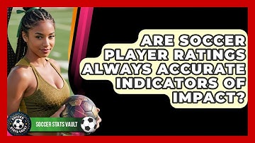 Are Soccer Player Ratings Always Accurate Indicators Of Impact? - Soccer Stats Vault