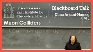 Muon Colliders ▸ KITP Blackboard Talk by Nima Arkani-Hamed (IAS)