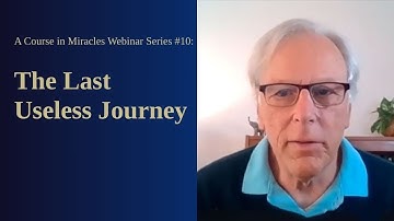 Course in Miracles Free Webinar Series #10: The Last Useless Journey