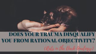 “Does Your Trauma Disqualify You From Rational Objectivity? (Rats in the Dark Analogy)”