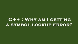 C++ : Why am I getting a symbol lookup error