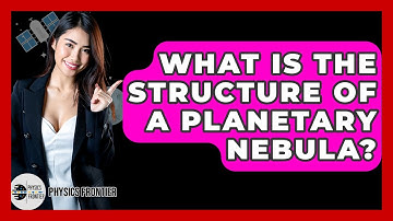 What Is The Structure Of A Planetary Nebula? - Physics Frontier