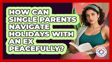 How Can Single Parents Navigate Holidays With An Ex Peacefully? - Single Parent Support Hub