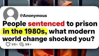 People sentenced to prison in the 1980s, what modern world change shocked you?