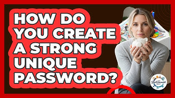 How Do You Create A Strong Unique Password?