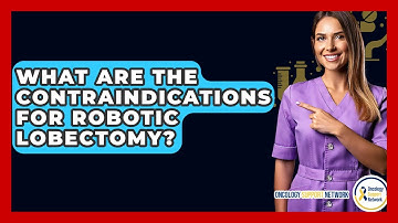 What Are The Contraindications For Robotic Lobectomy? - Oncology Support Network