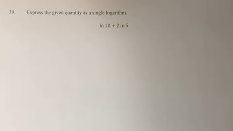 39. Express the given quantity as a single logarithm. ln⁡10+l2n⁡5