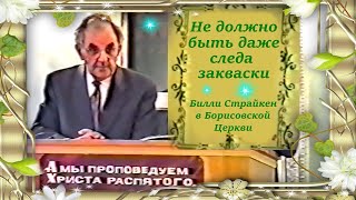 Билли Страйкен в Борисовской Церкви. Не должно быть даже следа  закваски