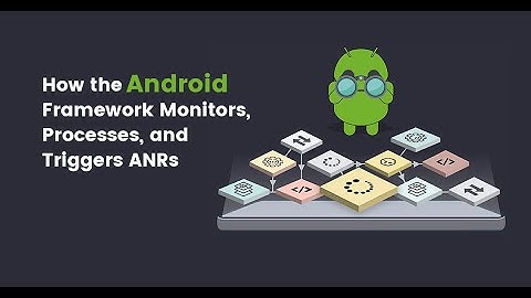 How the Android Framework Monitors, Processes, and Triggers ANRs