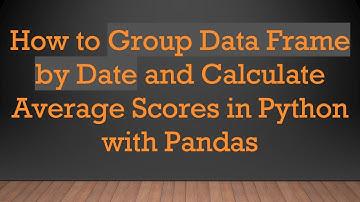 How to Group Data Frame by Date and Calculate Average Scores in Python with Pandas