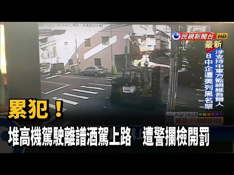 累犯！堆高機駕駛離譜酒駕上路　遭警攔檢開罰－民視台語新聞