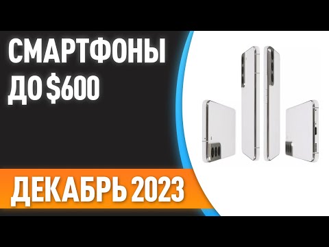 Видео: ТОП—7. Лучшие смартфоны до $600. Рейтинг на Декабрь 2023 года!