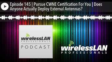 Episode 145 | Pursue CWNE Certification For You | Does Anyone Actually Deploy External Antennas?
