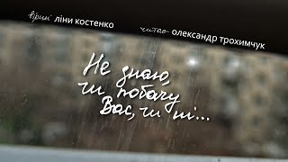 Не знаю, чи побачу Вас, чи ні… (вірші: Ліна Костенко/ читає Олександр Трохимчук)