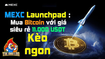 MEXC Launchpad : Mua Bitcoin với giá siêu rẻ 11.000 USDT (kèo ngon)  | The Anh LDA