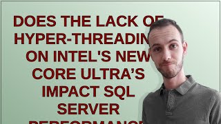 Dba: Does the lack of Hyper-Threading on Intel's new Core Ultra’s impact SQL Server performance