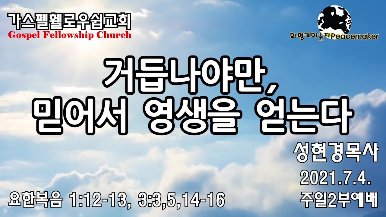 거듭나야만, 믿어서 영생을 얻는다  - 성현경 목사 (2021,7,4. GF주일2부예배)
