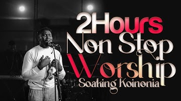2 Hours Non-Stop Worship | Soaking Koinonia WORSHIP Songs