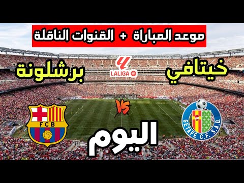 موعد مباراة برشلونة ضد خيتافي اليوم في الدوري الإسباني 2025 والقنوات الناقلة