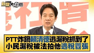 PTT炸鍋賴清德逃漏稅抓到了 小民漏稅被法拍他逃稅囂張 新聞大白話@tvbstalk 20231101