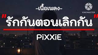 รักกันตอนเลิกกัน - PiXXiE (เนื้อเพลง)