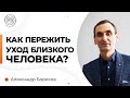 Как ПЕРЕЖИТЬ уход близкого человека? Александр Борисов.