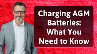 Charging AGM Batteries: What You Need to Know