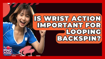 Is Wrist Action Important For Looping Backspin? - Ping Pong Prodigy