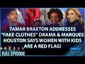 Tamar addresses fake clothes drama  marques houston says single moms are red flags ep 163 041923