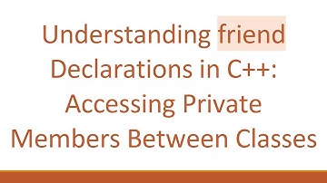 Understanding friend Declarations in C++: Accessing Private Members Between Classes