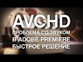 AVCHD: нет звук в Adobe Premiere (быстрое решение) / AVCHD No sound problem quick fix