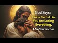 God Says: I Know You Feel Like You Are Losing Everything, I Am Your Anchor