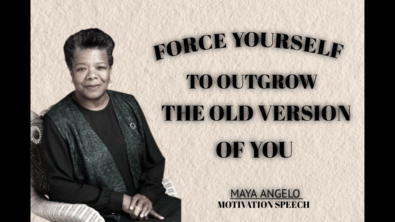 FORCE YOUERSELF TO OUTGROW THE OLD VERSION OF YOU | MAYA ANGELOU