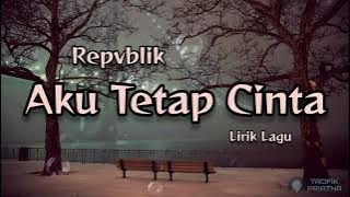 Aku Tetap Cinta - Repvblik (Lirik Lagu)