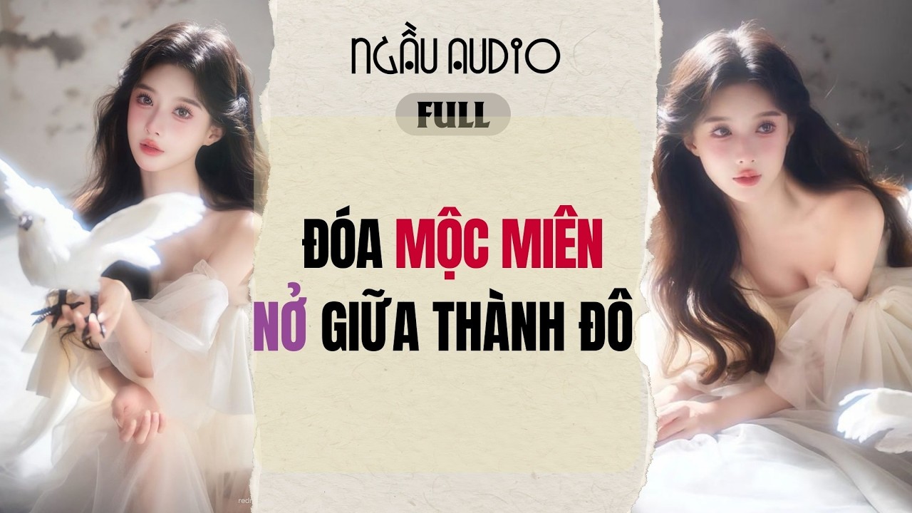 Full audio | ĐÓA MỘC MIÊN NỞ GIỮA THÀNH ĐÔ | Ngầu Audio #truyenaudio