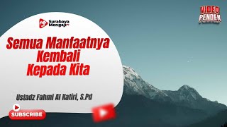 Semua Manfaatnya Kembali Kepada Kita - Ustadz Fahmi Abdurrab Al-Katiri, Lc.