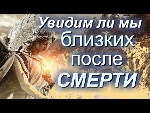 Увидим ли мы близких на Том Свете?