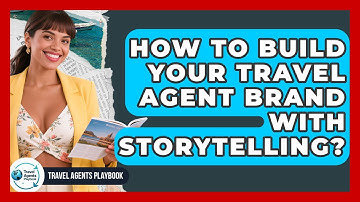 How To Build Your Travel Agent Brand With Storytelling? - Travel Agents Playbook